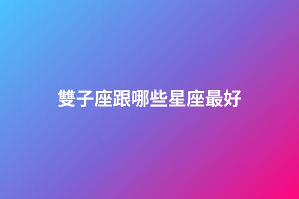雙子座跟哪些星座最好-第1張-星座運(yùn)勢-玄機(jī)派