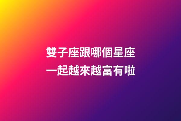雙子座跟哪個星座一起越來越富有啦-第1張-星座運勢-玄機派