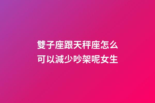 雙子座跟天秤座怎么可以減少吵架呢女生-第1張-星座運勢-玄機派