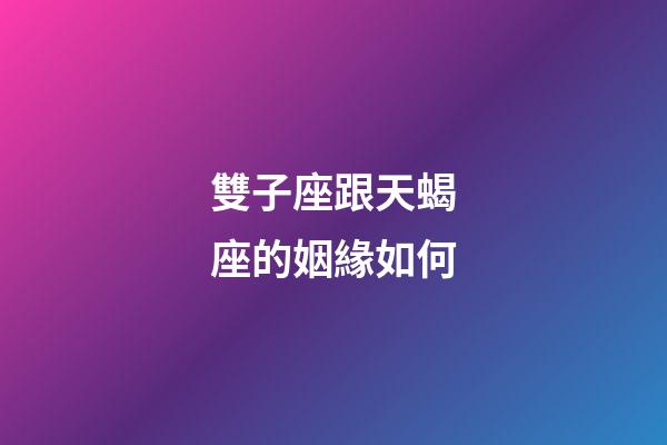 雙子座跟天蝎座的姻緣如何-第1張-星座運勢-玄機派