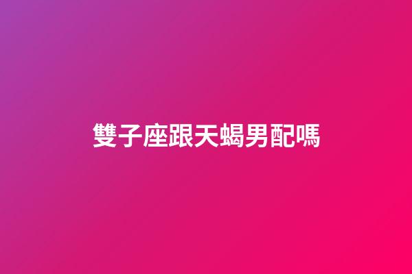 雙子座跟天蝎男配嗎-第1張-星座運勢-玄機派