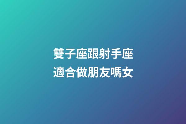 雙子座跟射手座適合做朋友嗎女-第1張-星座運(yùn)勢-玄機(jī)派
