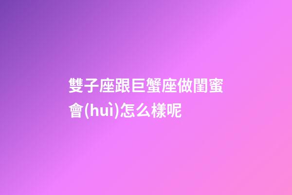 雙子座跟巨蟹座做閨蜜會(huì)怎么樣呢-第1張-星座運(yùn)勢(shì)-玄機(jī)派