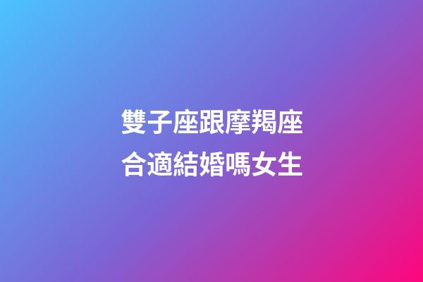 雙子座跟摩羯座合適結婚嗎女生-第1張-星座運勢-玄機派