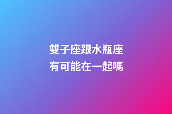 雙子座跟水瓶座有可能在一起嗎-第1張-星座運勢-玄機派