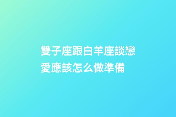 雙子座跟白羊座談戀愛應該怎么做準備-第1張-星座運勢-玄機派