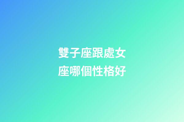 雙子座跟處女座哪個性格好-第1張-星座運勢-玄機派