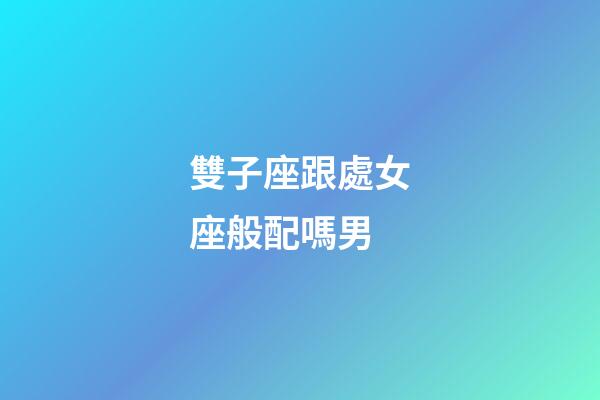 雙子座跟處女座般配嗎男-第1張-星座運(yùn)勢-玄機(jī)派