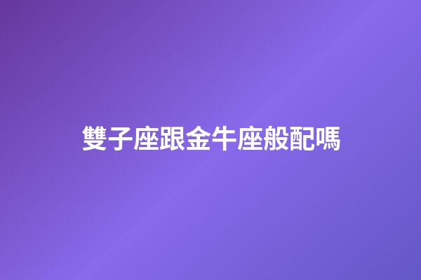 雙子座跟金牛座般配嗎-第1張-星座運勢-玄機派