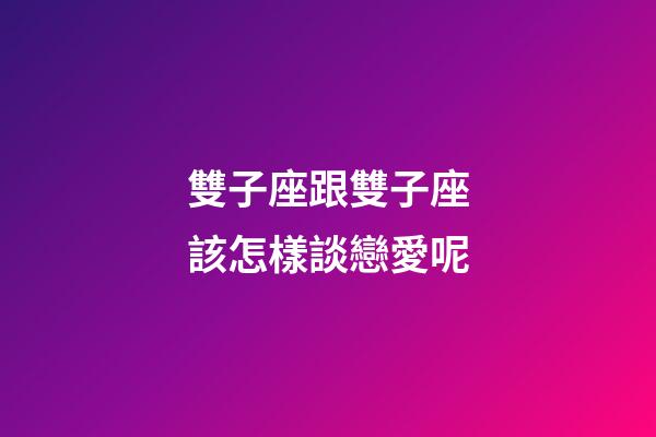 雙子座跟雙子座該怎樣談戀愛呢-第1張-星座運勢-玄機派