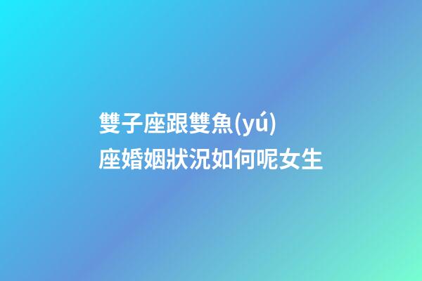 雙子座跟雙魚(yú)座婚姻狀況如何呢女生-第1張-星座運(yùn)勢(shì)-玄機(jī)派