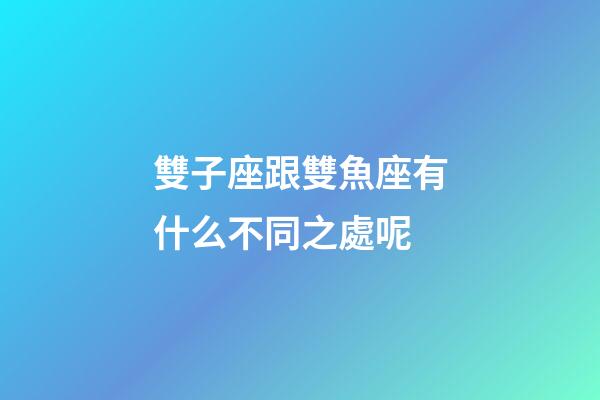 雙子座跟雙魚座有什么不同之處呢-第1張-星座運勢-玄機派