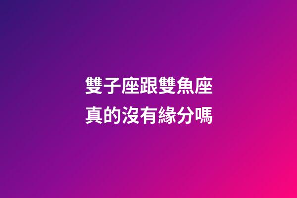 雙子座跟雙魚座真的沒有緣分嗎-第1張-星座運勢-玄機派