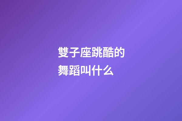 雙子座跳酷的舞蹈叫什么