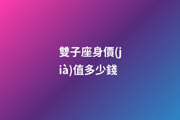 雙子座身價(jià)值多少錢-第1張-星座運(yùn)勢(shì)-玄機(jī)派