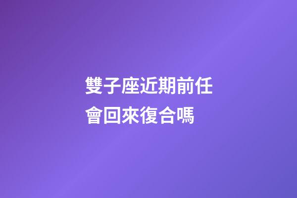 雙子座近期前任會回來復合嗎-第1張-星座運勢-玄機派