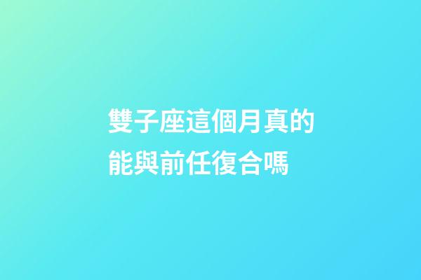 雙子座這個月真的能與前任復合嗎-第1張-星座運勢-玄機派