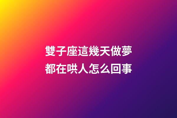 雙子座這幾天做夢都在哄人怎么回事-第1張-星座運勢-玄機派