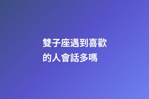 雙子座遇到喜歡的人會話多嗎-第1張-星座運勢-玄機派