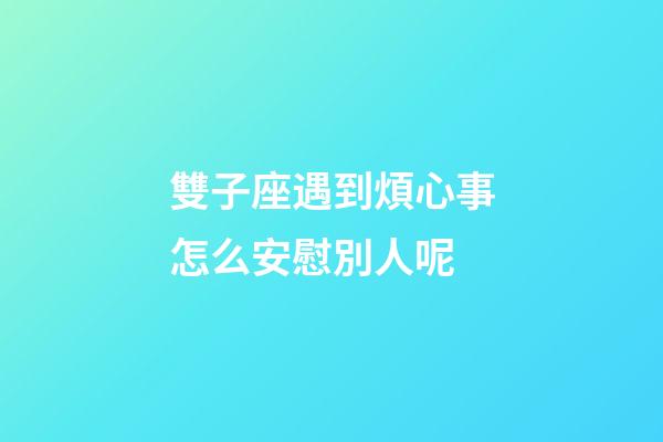 雙子座遇到煩心事怎么安慰別人呢-第1張-星座運勢-玄機派