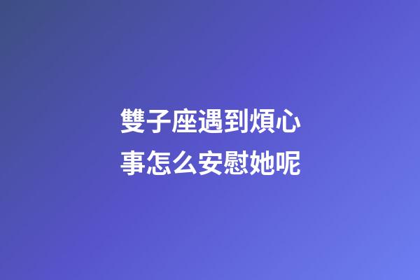 雙子座遇到煩心事怎么安慰她呢-第1張-星座運(yùn)勢(shì)-玄機(jī)派