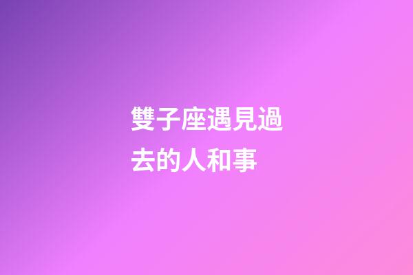 雙子座遇見過去的人和事-第1張-星座運勢-玄機派