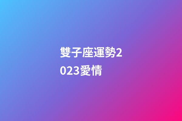 雙子座運勢2023愛情-第1張-星座運勢-玄機派