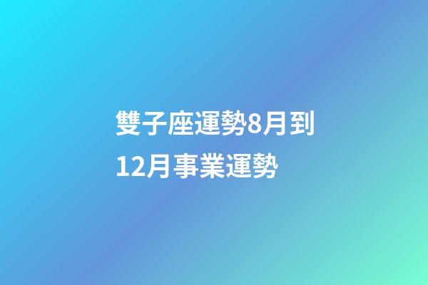 雙子座運勢8月到12月事業運勢-第1張-星座運勢-玄機派