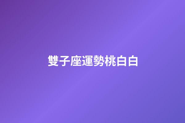 雙子座運勢桃白白-第1張-星座運勢-玄機派