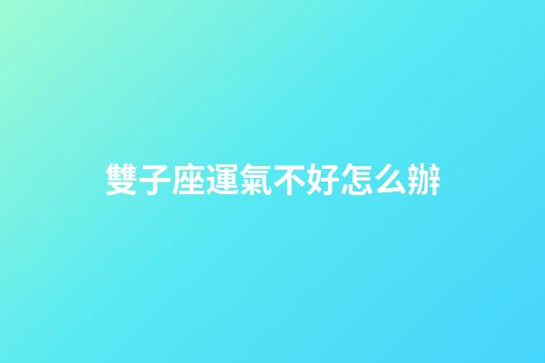 雙子座運氣不好怎么辦-第1張-星座運勢-玄機派