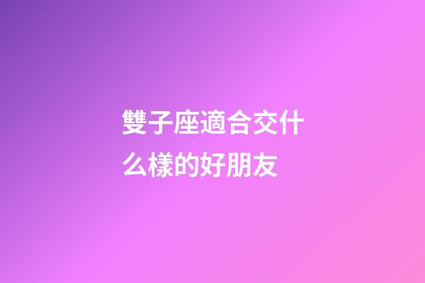 雙子座適合交什么樣的好朋友-第1張-星座運勢-玄機派