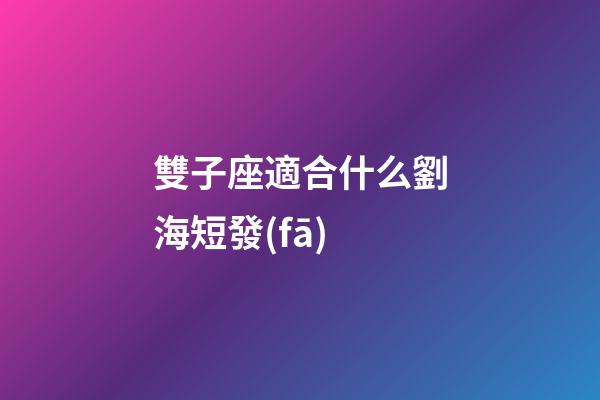 雙子座適合什么劉海短發(fā)-第1張-星座運(yùn)勢-玄機(jī)派