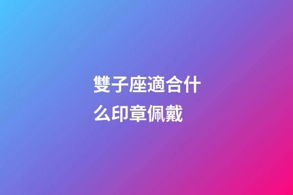雙子座適合什么印章佩戴-第1張-星座運勢-玄機派