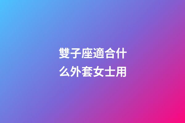 雙子座適合什么外套女士用-第1張-星座運勢-玄機派