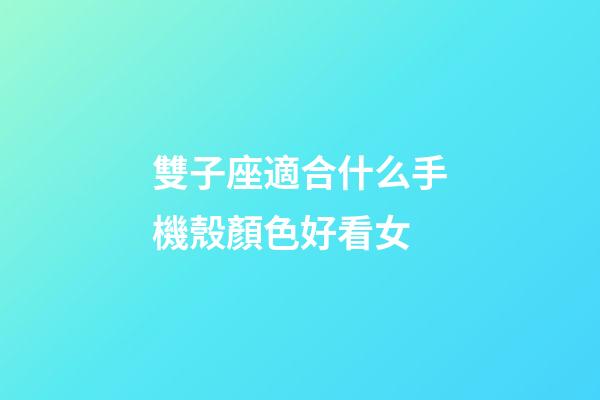 雙子座適合什么手機殼顏色好看女-第1張-星座運勢-玄機派