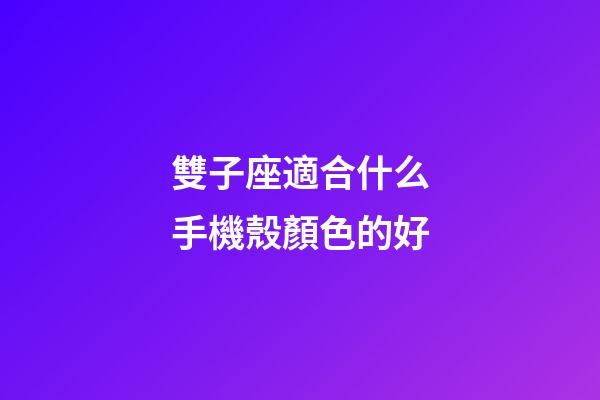 雙子座適合什么手機殼顏色的好-第1張-星座運勢-玄機派