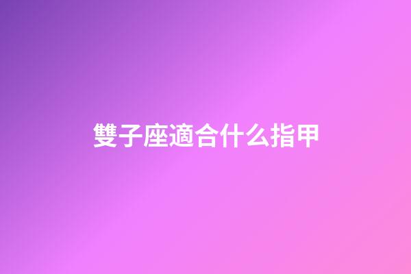 雙子座適合什么指甲-第1張-星座運勢-玄機派