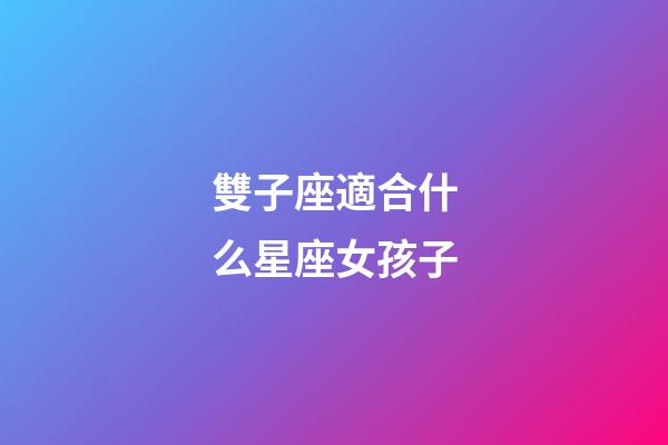雙子座適合什么星座女孩子-第1張-星座運勢-玄機派