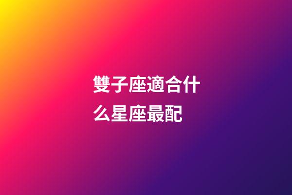 雙子座適合什么星座最配-第1張-星座運勢-玄機派