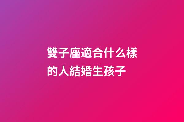 雙子座適合什么樣的人結婚生孩子-第1張-星座運勢-玄機派