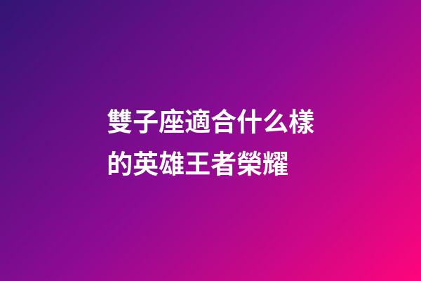 雙子座適合什么樣的英雄王者榮耀-第1張-星座運(yùn)勢-玄機(jī)派
