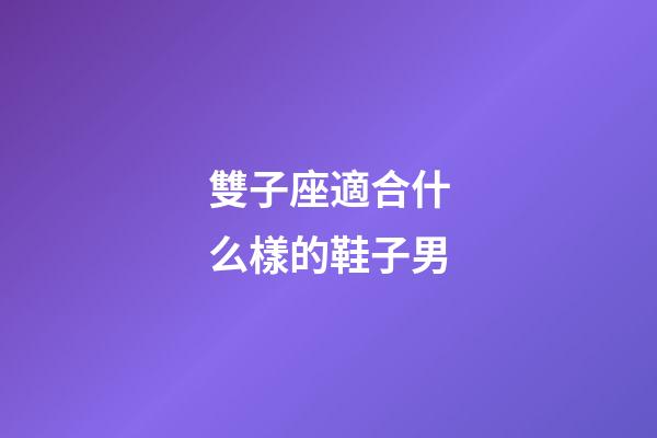 雙子座適合什么樣的鞋子男