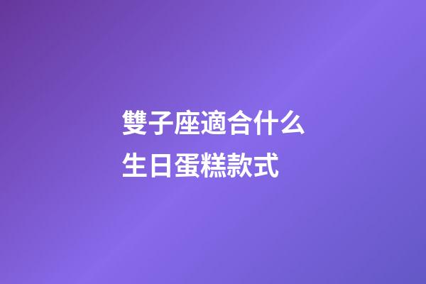 雙子座適合什么生日蛋糕款式-第1張-星座運勢-玄機派