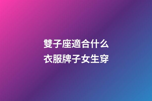 雙子座適合什么衣服牌子女生穿-第1張-星座運(yùn)勢(shì)-玄機(jī)派