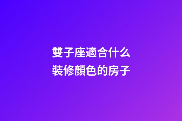 雙子座適合什么裝修顏色的房子-第1張-星座運(yùn)勢-玄機(jī)派