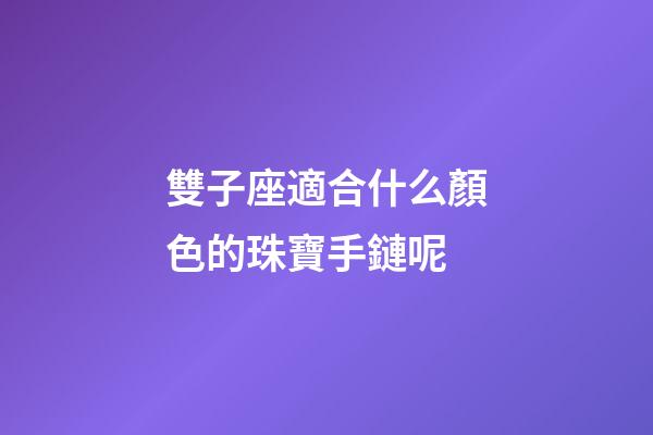 雙子座適合什么顏色的珠寶手鏈呢-第1張-星座運勢-玄機派