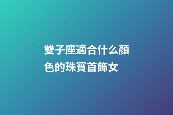 雙子座適合什么顏色的珠寶首飾女-第1張-星座運(yùn)勢(shì)-玄機(jī)派