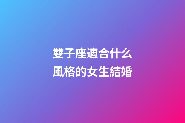 雙子座適合什么風格的女生結婚-第1張-星座運勢-玄機派