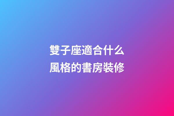雙子座適合什么風格的書房裝修-第1張-星座運勢-玄機派
