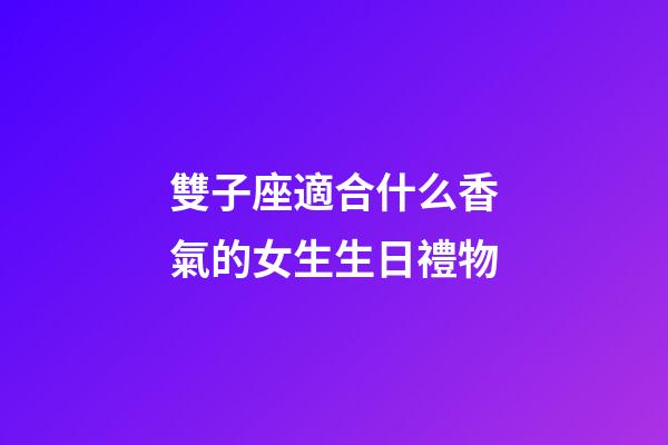 雙子座適合什么香氣的女生生日禮物-第1張-星座運(yùn)勢(shì)-玄機(jī)派